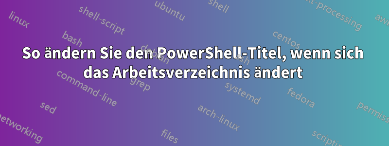 So ändern Sie den PowerShell-Titel, wenn sich das Arbeitsverzeichnis ändert