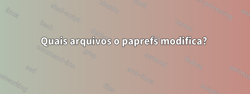 Quais arquivos o paprefs modifica?