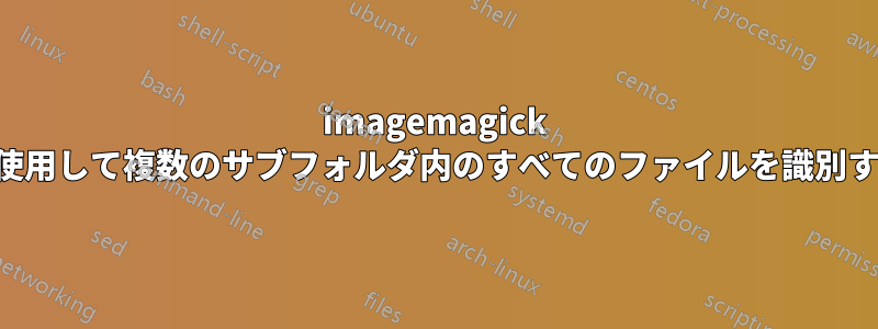 imagemagick を使用して複数のサブフォルダ内のすべてのファイルを識別する