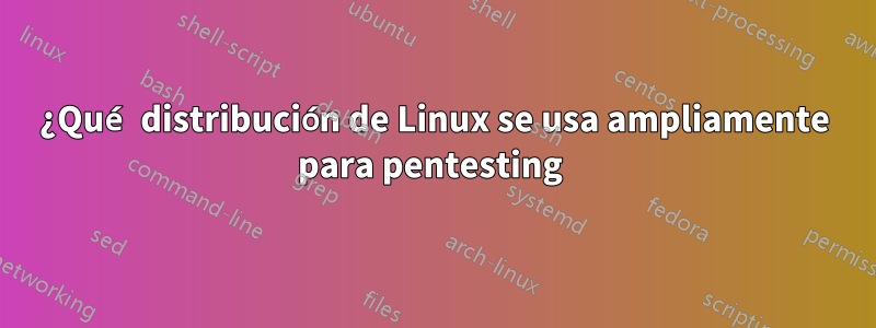 ¿Qué distribución de Linux se usa ampliamente para pentesting 