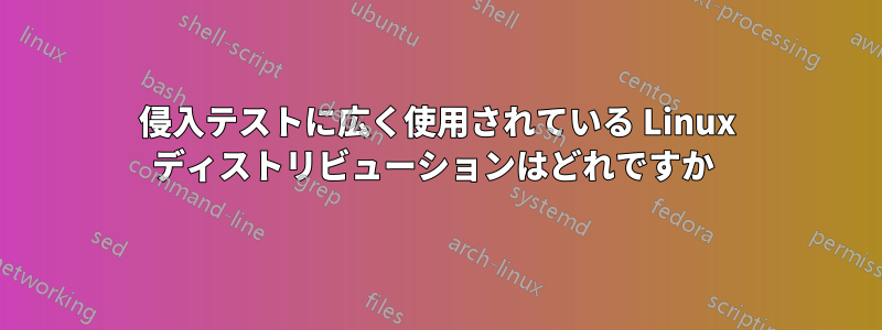 侵入テストに広く使用されている Linux ディストリビューションはどれですか 