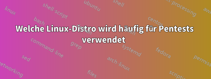 Welche Linux-Distro wird häufig für Pentests verwendet 