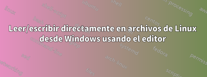 Leer/escribir directamente en archivos de Linux desde Windows usando el editor