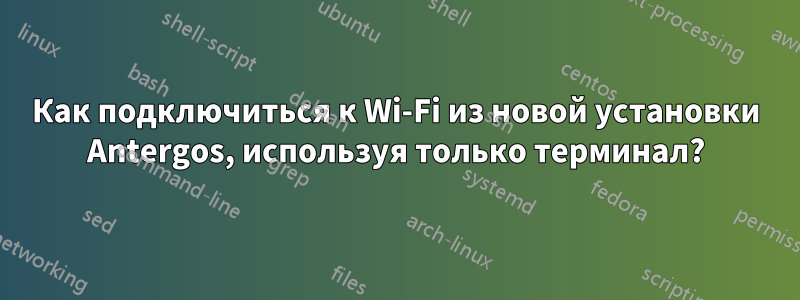 Как подключиться к Wi-Fi из новой установки Antergos, используя только терминал?