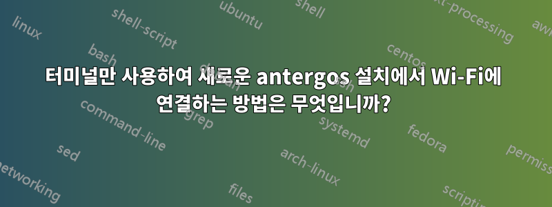 터미널만 사용하여 새로운 antergos 설치에서 Wi-Fi에 연결하는 방법은 무엇입니까?