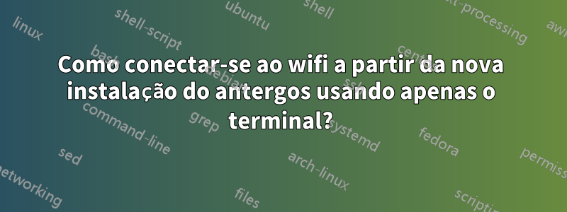 Como conectar-se ao wifi a partir da nova instalação do antergos usando apenas o terminal?