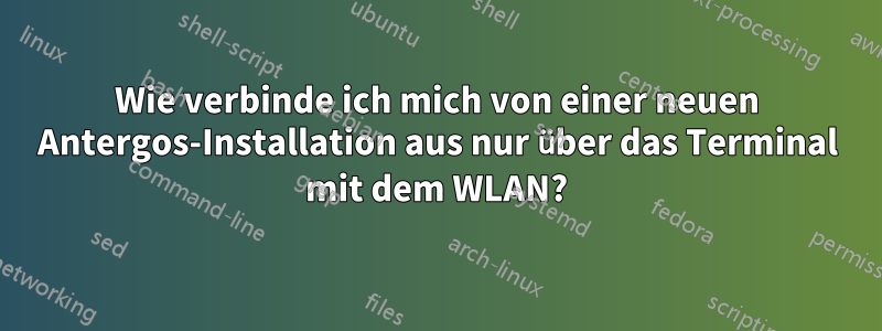 Wie verbinde ich mich von einer neuen Antergos-Installation aus nur über das Terminal mit dem WLAN?