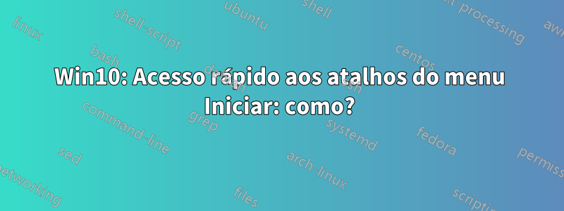 Win10: Acesso rápido aos atalhos do menu Iniciar: como?