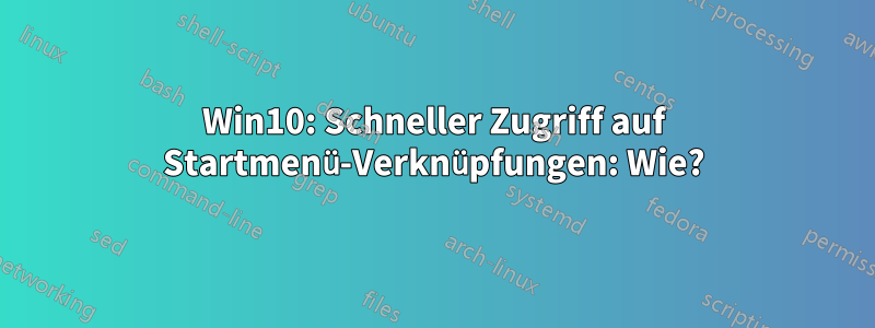 Win10: Schneller Zugriff auf Startmenü-Verknüpfungen: Wie?