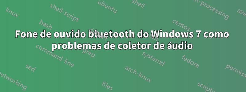 Fone de ouvido bluetooth do Windows 7 como problemas de coletor de áudio