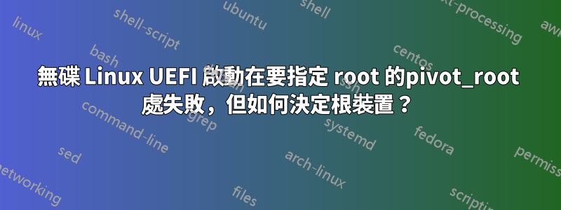 無碟 Linux UEFI 啟動在要指定 root 的pivot_root 處失敗，但如何決定根裝置？