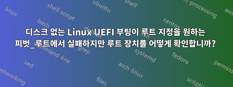 디스크 없는 Linux UEFI 부팅이 루트 지정을 원하는 피벗_루트에서 실패하지만 루트 장치를 어떻게 확인합니까?