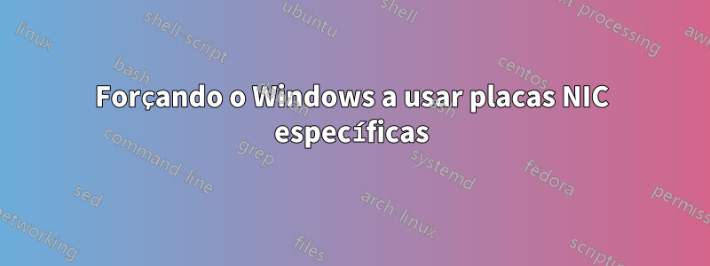 Forçando o Windows a usar placas NIC específicas