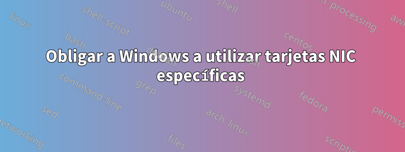 Obligar a Windows a utilizar tarjetas NIC específicas