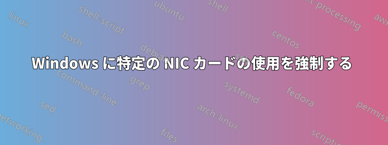 Windows に特定の NIC カードの使用を強制する