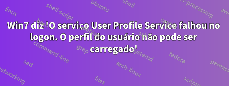 Win7 diz 'O serviço User Profile Service falhou no logon. O perfil do usuário não pode ser carregado'