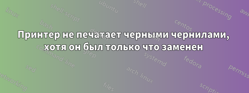 Принтер не печатает черными чернилами, хотя он был только что заменен