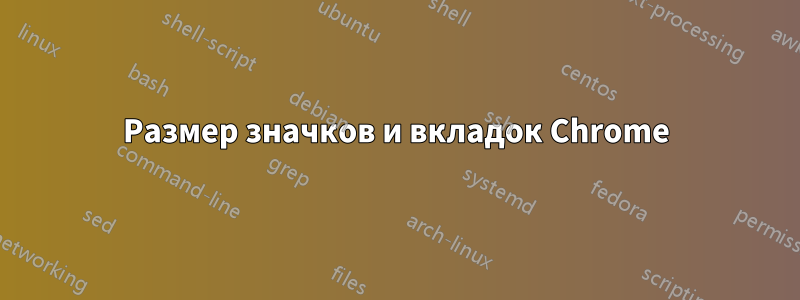 Размер значков и вкладок Chrome