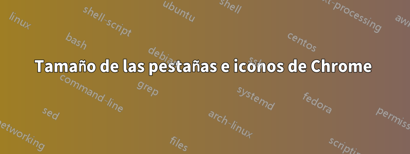 Tamaño de las pestañas e iconos de Chrome