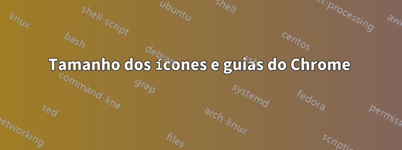 Tamanho dos ícones e guias do Chrome