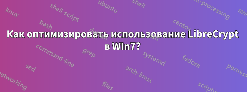 Как оптимизировать использование LibreCrypt в WIn7?