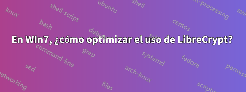 En WIn7, ¿cómo optimizar el uso de LibreCrypt?