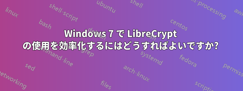 Windows 7 で LibreCrypt の使用を効率化するにはどうすればよいですか?