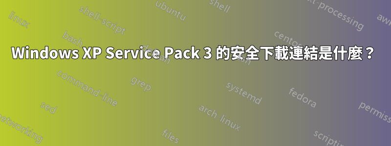 Windows XP Service Pack 3 的安全下載連結是什麼？ 