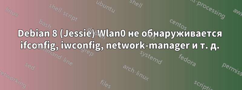 Debian 8 (Jessie) Wlan0 не обнаруживается ifconfig, iwconfig, network-manager и т. д.