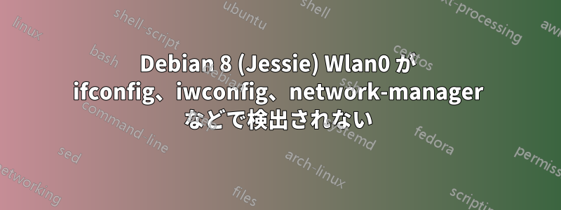 Debian 8 (Jessie) Wlan0 が ifconfig、iwconfig、network-manager などで検出されない