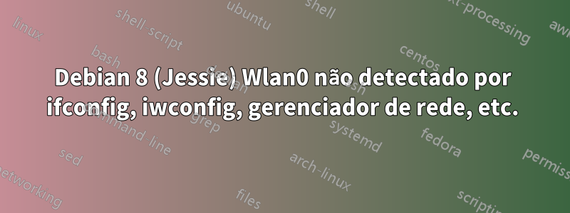 Debian 8 (Jessie) Wlan0 não detectado por ifconfig, iwconfig, gerenciador de rede, etc.