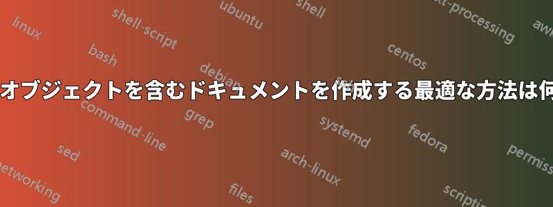 埋め込みオブジェクトを含むドキュメントを作成する最適な方法は何ですか?