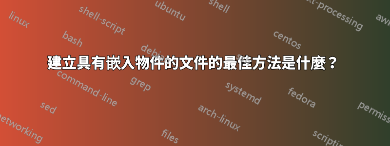 建立具有嵌入物件的文件的最佳方法是什麼？