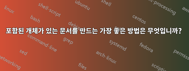 포함된 개체가 있는 문서를 만드는 가장 좋은 방법은 무엇입니까?