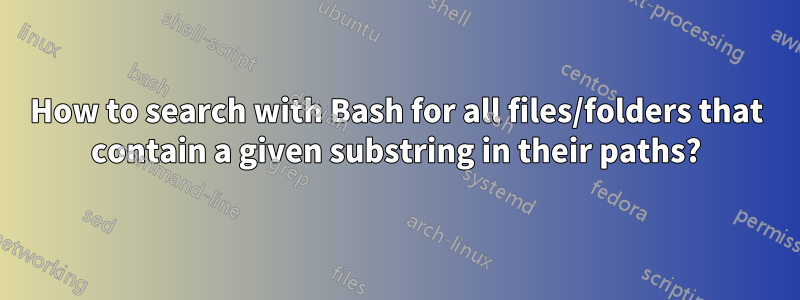 How to search with Bash for all files/folders that contain a given substring in their paths?