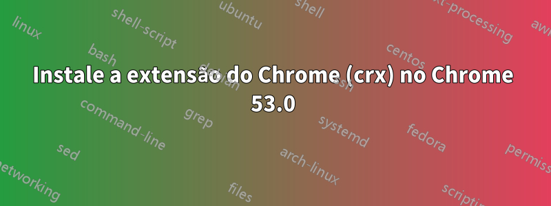 Instale a extensão do Chrome (crx) no Chrome 53.0