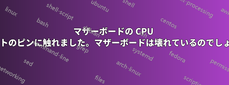 マザーボードの CPU スロットのピンに触れました。マザーボードは壊れているのでしょうか?