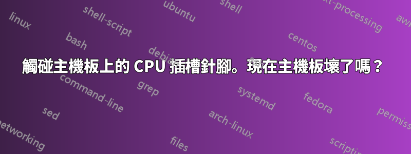 觸碰主機板上的 CPU 插槽針腳。現在主機板壞了嗎？