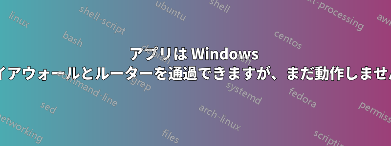 アプリは Windows ファイアウォールとルーターを通過できますが、まだ動作しませんか?