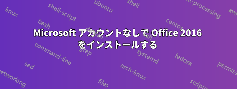 Microsoft アカウントなしで Office 2016 をインストールする