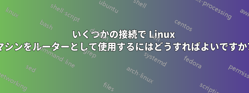 いくつかの接続で Linux マシンをルーターとして使用するにはどうすればよいですか?