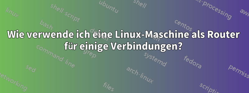 Wie verwende ich eine Linux-Maschine als Router für einige Verbindungen?