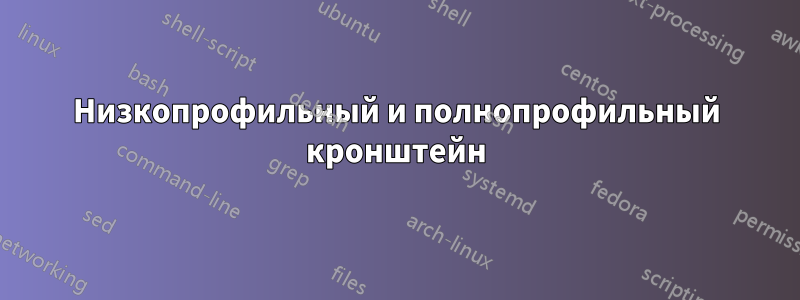 Низкопрофильный и полнопрофильный кронштейн