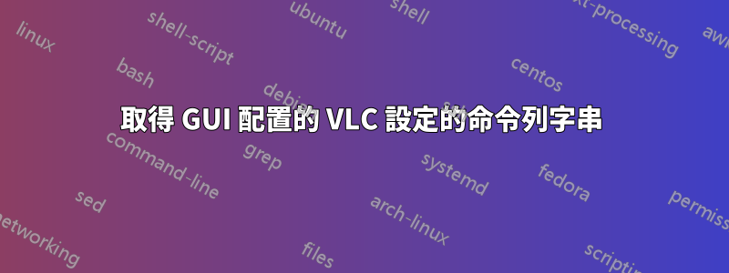 取得 GUI 配置的 VLC 設定的命令列字串