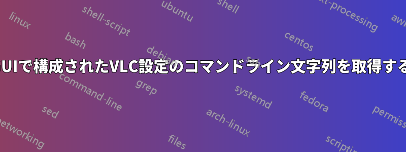 GUIで構成されたVLC設定のコマンドライン文字列を取得する