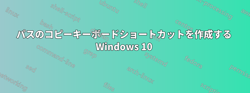 パスのコピーキーボードショートカットを作成する Windows 10