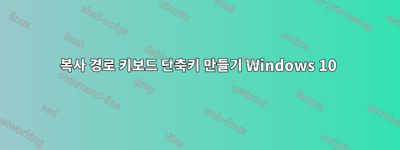 복사 경로 키보드 단축키 만들기 Windows 10