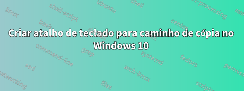 Criar atalho de teclado para caminho de cópia no Windows 10