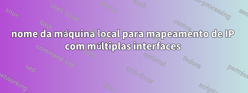 nome da máquina local para mapeamento de IP com múltiplas interfaces