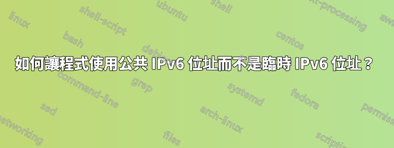 如何讓程式使用公共 IPv6 位址而不是臨時 IPv6 位址？